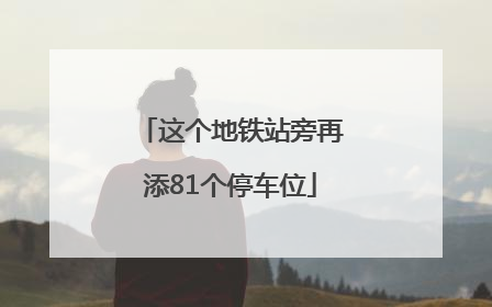 这个地铁站旁再添81个停车位