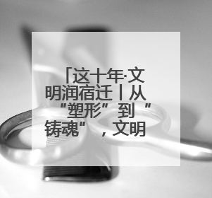 这十年·文明润宿迁丨从“塑形”到“铸魂”，文明扮靓宿迁城市