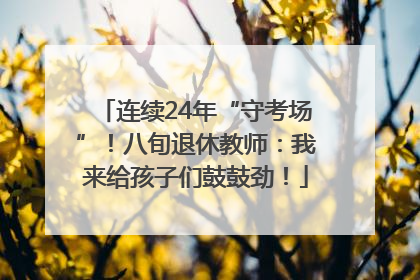 连续24年“守考场”！八旬退休教师：我来给孩子们鼓鼓劲！