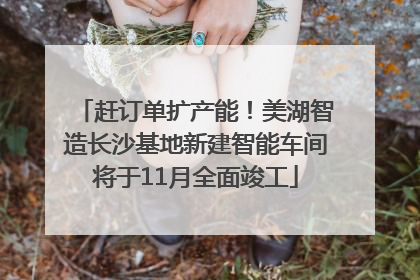 赶订单扩产能！美湖智造长沙基地新建智能车间将于11月全面竣工