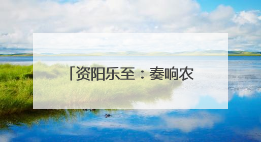资阳乐至：奏响农文体旅“融合曲”
