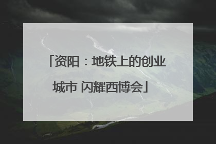 资阳：地铁上的创业城市 闪耀西博会