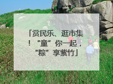 赏民乐、逛市集！“童”你一起，“粽”享紫竹