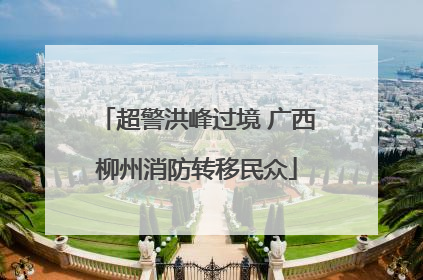超警洪峰过境 广西柳州消防转移民众