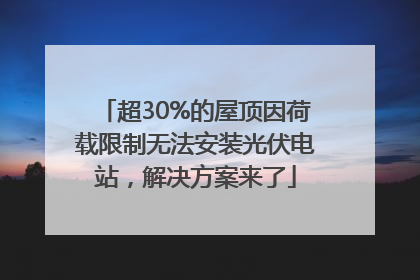 超30%的屋顶因荷载限制无法安装光伏电站，解决方案来了