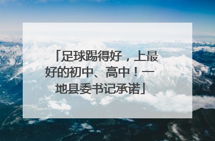 足球踢得好，上最好的初中、高中！一地县委书记承诺