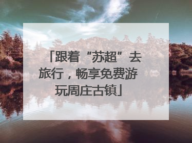 跟着“苏超”去旅行，畅享免费游玩周庄古镇