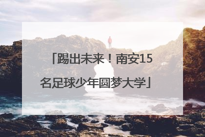 踢出未来！南安15名足球少年圆梦大学