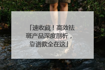 速收藏！高效祛斑产品深度剖析，靠谱款全在这