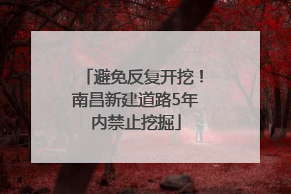 避免反复开挖！南昌新建道路5年内禁止挖掘