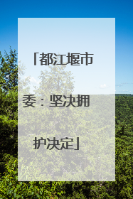 都江堰市委：坚决拥护决定
