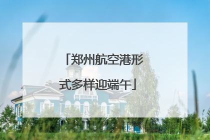 郑州航空港形式多样迎端午