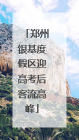 郑州银基度假区迎高考后客流高峰