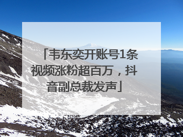 韦东奕开账号1条视频涨粉超百万，抖音副总裁发声