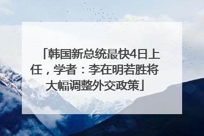 韩国新总统最快4日上任，学者：李在明若胜将大幅调整外交政策