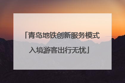 青岛地铁创新服务模式 入境游客出行无忧