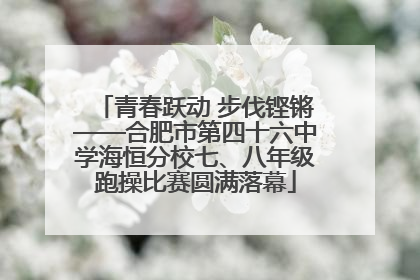 青春跃动 步伐铿锵——合肥市第四十六中学海恒分校七、八年级跑操比赛圆满落幕