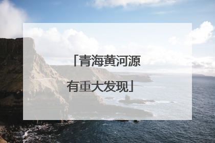 青海黄河源有重大发现
