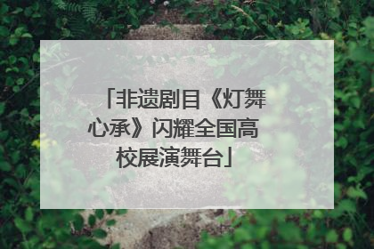 非遗剧目《灯舞心承》闪耀全国高校展演舞台