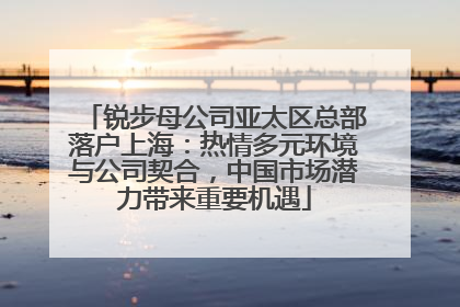 锐步母公司亚太区总部落户上海：热情多元环境与公司契合，中国市场潜力带来重要机遇