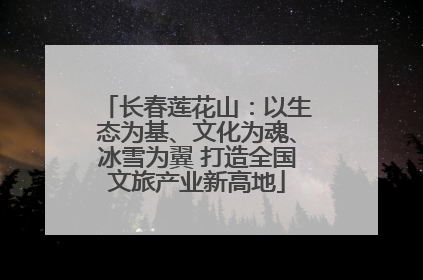 长春莲花山：以生态为基、文化为魂、冰雪为翼 打造全国文旅产业新高地