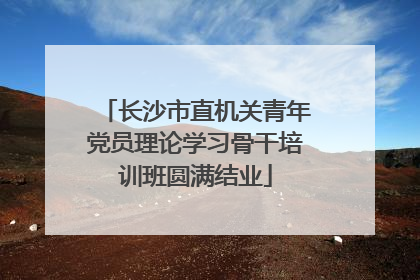 长沙市直机关青年党员理论学习骨干培训班圆满结业