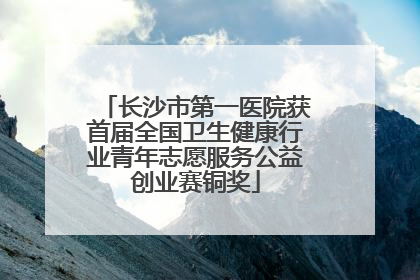 长沙市第一医院获首届全国卫生健康行业青年志愿服务公益创业赛铜奖