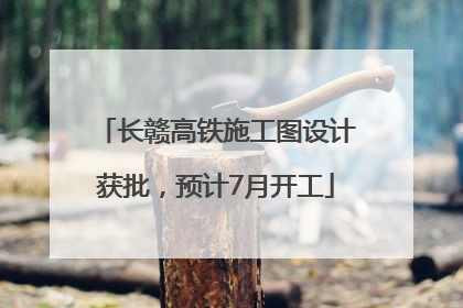 长赣高铁施工图设计获批，预计7月开工