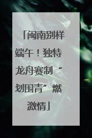 闽南别样端午！独特龙舟赛制“划围青”燃激情