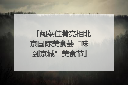 闽菜佳肴亮相北京国际美食荟“味到京城”美食节