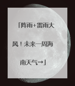 阵雨+雷雨大风！未来一周海南天气→