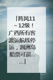 阵风11～12级！广西所有客渡运航线停运，涠洲岛船票可退……