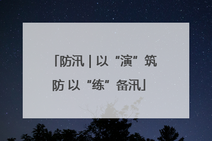 防汛｜以“演”筑防 以“练”备汛