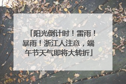 阳光倒计时！雷雨！暴雨！浙江人注意，端午节天气即将大转折