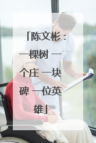 陈文彬：一棵树 一个庄 一块碑 一位英雄