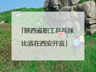 陕西省职工乒乓球比赛在西安开赛