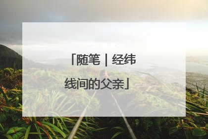 随笔｜经纬线间的父亲