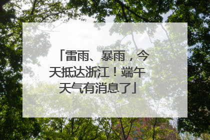 雷雨、暴雨，今天抵达浙江！端午天气有消息了