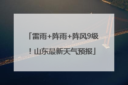 雷雨+阵雨+阵风9级！山东最新天气预报