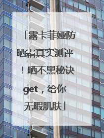 露卡菲娅防晒霜真实测评！晒不黑秘诀get，给你无暇肌肤