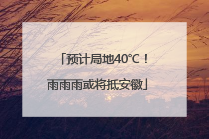 预计局地40℃！雨雨雨或将抵安徽