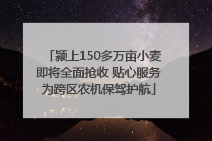 颍上150多万亩小麦即将全面抢收 贴心服务为跨区农机保驾护航