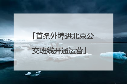 首条外埠进北京公交班线开通运营