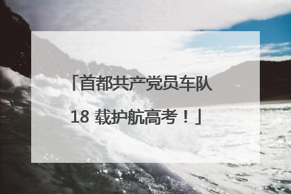 首都共产党员车队 18 载护航高考！