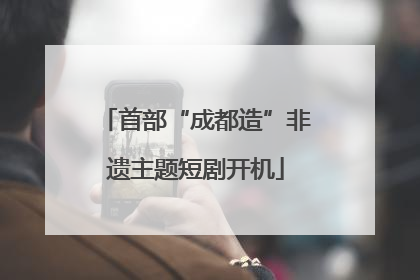 首部“成都造”非遗主题短剧开机