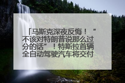 马斯克深夜反悔！“不该对特朗普说那么过分的话”！特斯拉首辆全自动驾驶汽车将交付，马斯克：将从生产线直接开向车主家中！公司股价大涨