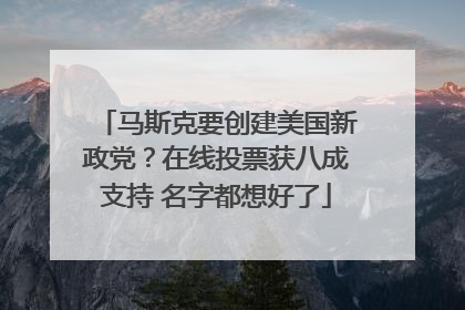 马斯克要创建美国新政党？在线投票获八成支持 名字都想好了