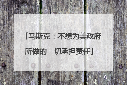 马斯克：不想为美政府所做的一切承担责任