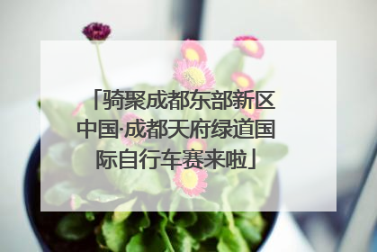 骑聚成都东部新区 中国·成都天府绿道国际自行车赛来啦