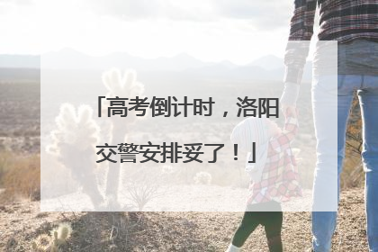 高考倒计时，洛阳交警安排妥了！